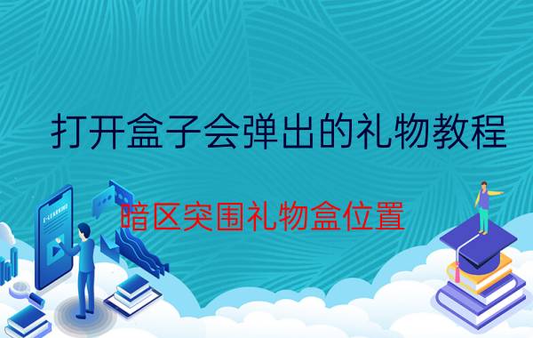 打开盒子会弹出的礼物教程 暗区突围礼物盒位置？